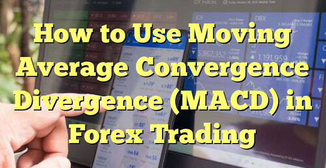 How to Use Moving Average Convergence Divergence (MACD) in Forex Trading