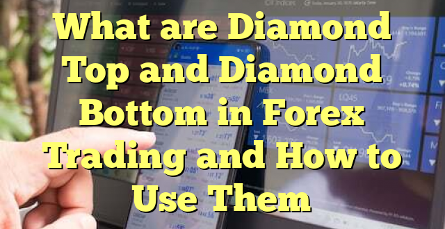 What are Diamond Top and Diamond Bottom in Forex Trading and How to Use Them