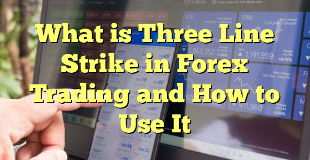 What is Three Line Strike in Forex Trading and How to Use It